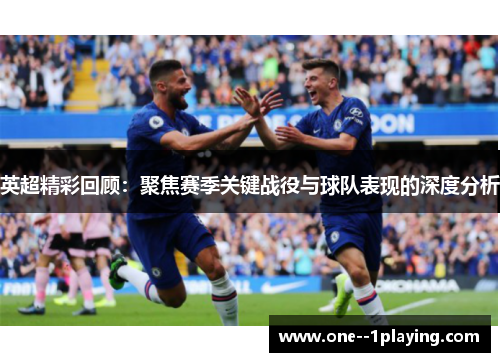 英超精彩回顾:聚焦赛季关键战役与球队表现的深度分析 英超精彩回顾:聚焦赛季关键战役与球队表现的深度分析