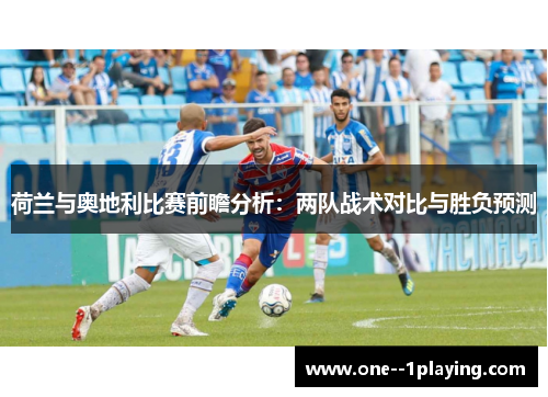 荷兰与奥地利比赛前瞻分析:两队战术对比与胜负预测 荷兰与奥地利比赛前瞻分析:两队战术对比与胜负预测