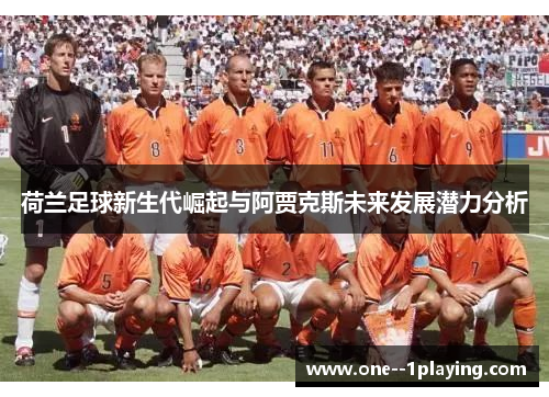 荷兰足球新生代崛起与阿贾克斯未来发展潜力分析