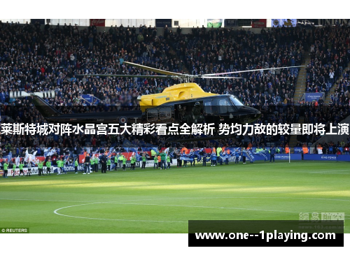 莱斯特城对阵水晶宫五大精彩看点全解析 势均力敌的较量即将上演