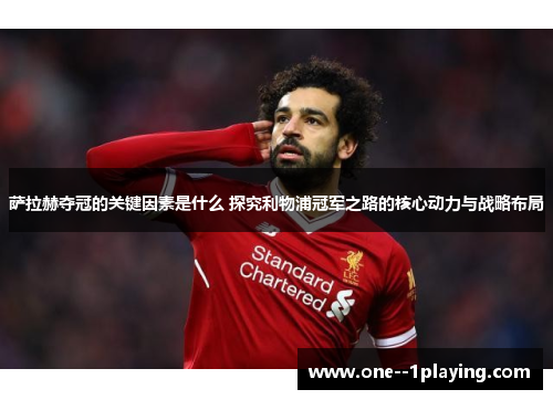 萨拉赫夺冠的关键因素是什么 探究利物浦冠军之路的核心动力与战略布局 萨拉赫夺冠的关键因素是什么 探究利物浦冠军之路的核心动力与战略布局