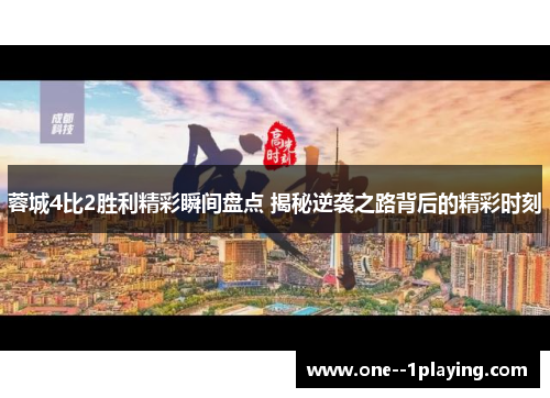 蓉城4比2胜利精彩瞬间盘点 揭秘逆袭之路背后的精彩时刻 蓉城4比2胜利精彩瞬间盘点 揭秘逆袭之路背后的精彩时刻
