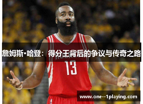 詹姆斯·哈登:得分王背后的争议与传奇之路 詹姆斯·哈登:得分王背后的争议与传奇之路