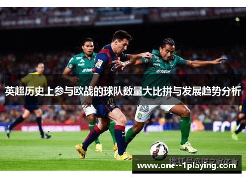 英超历史上参与欧战的球队数量大比拼与发展趋势分析 英超历史上参与欧战的球队数量大比拼与发展趋势分析