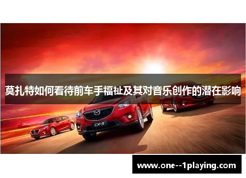 莫扎特如何看待前车手福祉及其对音乐创作的潜在影响 莫扎特如何看待前车手福祉及其对音乐创作的潜在影响