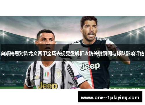 奥斯梅恩对阵尤文西甲全场表现复盘解析攻防关键瞬间与球队影响评估