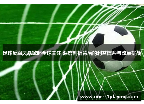 足球反腐风暴掀起全球关注 深度剖析背后的利益博弈与改革挑战 足球反腐风暴掀起全球关注 深度剖析背后的利益博弈与改革挑战