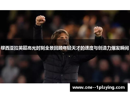 穆西亚拉英超高光时刻全景回顾年轻天才的速度与创造力爆发瞬间 穆西亚拉英超高光时刻全景回顾年轻天才的速度与创造力爆发瞬间