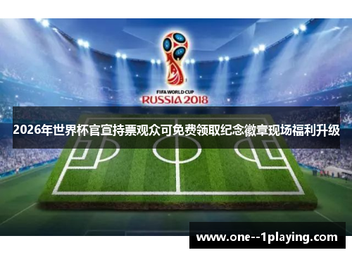2026年世界杯官宣持票观众可免费领取纪念徽章现场福利升级