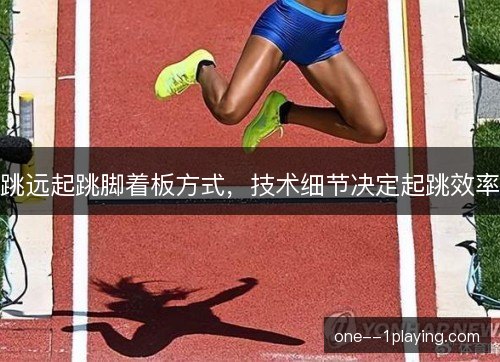 跳远起跳脚着板方式，技术细节决定起跳效率